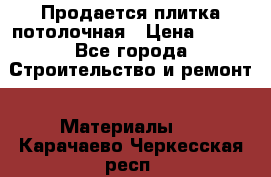 Продается плитка потолочная › Цена ­ 100 - Все города Строительство и ремонт » Материалы   . Карачаево-Черкесская респ.